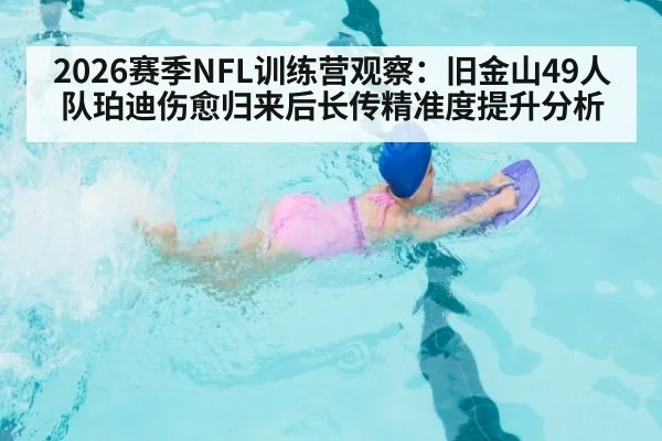 2026赛季NFL训练营观察：旧金山49人队珀迪伤愈归来后长传精准度提升分析