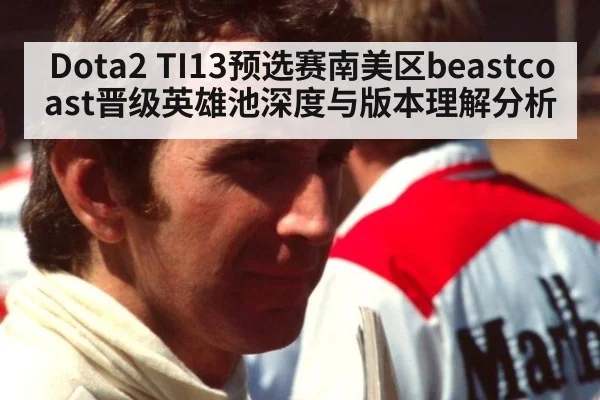 Dota2 TI13预选赛南美区beastcoast晋级英雄池深度与版本理解分析