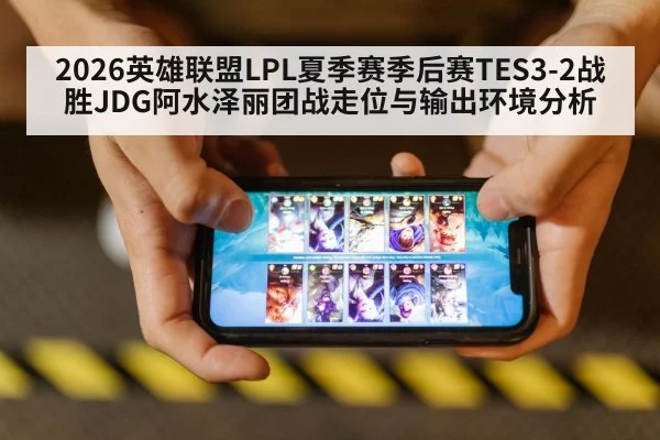 2026英雄联盟LPL夏季赛季后赛TES3-2战胜JDG阿水泽丽团战走位与输出环境分析