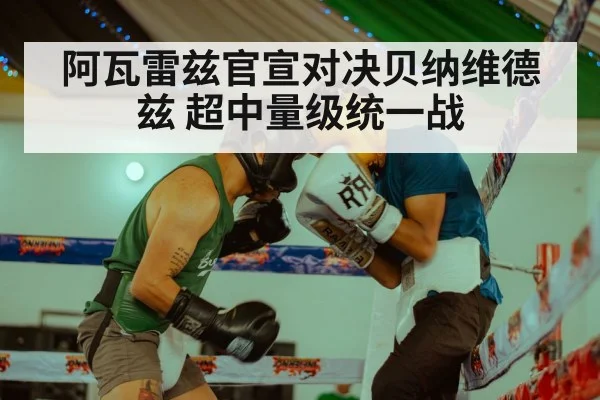 阿瓦雷兹官宣对决贝纳维德兹 超中量级统一战