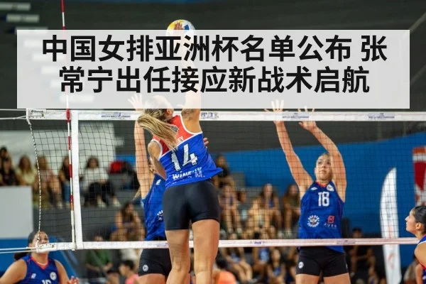 中国女排亚洲杯名单公布 张常宁出任接应新战术启航