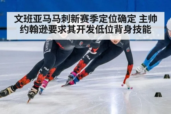 文班亚马马刺新赛季定位确定 主帅约翰逊要求其开发低位背身技能