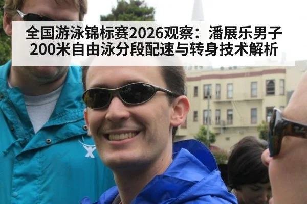 全国游泳锦标赛2026观察：潘展乐男子200米自由泳分段配速与转身技术解析