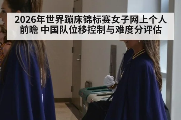 2026年世界蹦床锦标赛女子网上个人前瞻 中国队位移控制与难度分评估