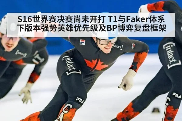 S16世界赛决赛尚未开打 T1与Faker体系下版本强势英雄优先级及BP博弈复盘框架