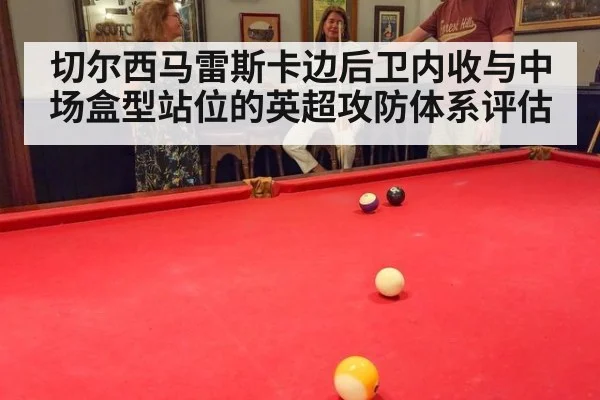 切尔西马雷斯卡边后卫内收与中场盒型站位的英超攻防体系评估